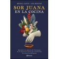 Sor Juana en la cocina. Descubre los sabores del Virreinato de la mano de la poeta que revolucionó las letras novohispanas                   
