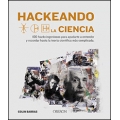 Hackeando la ciencia. 100 hacks ingeniosos para ayudarte a entender y recordar hasta la teoría científica más complicada
