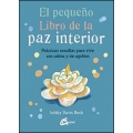El pequeño libro de la paz interior. Prácticas sencillas para vivir con calma y sin agobios