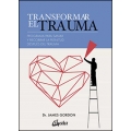 Transformar el trauma. Programa para sanar y recobrar la plenitud después del trauma