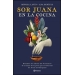 Sor Juana en la cocina. Descubre los sabores del Virreinato de la mano de la poeta que revolucionó las letras novohispanas                   